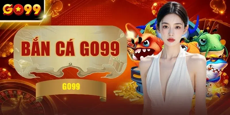 Bắn Cá GO99 Top 3 Siêu Phẩm Bạn Nhất Định Phải Tham Gia