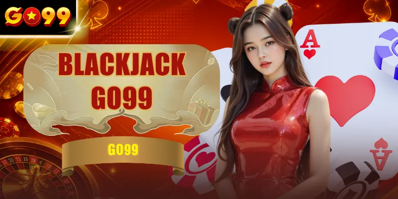 Blackjack GO99 - Hướng Dẫn Xì Dách & Chiến Thuật Cơ Bản