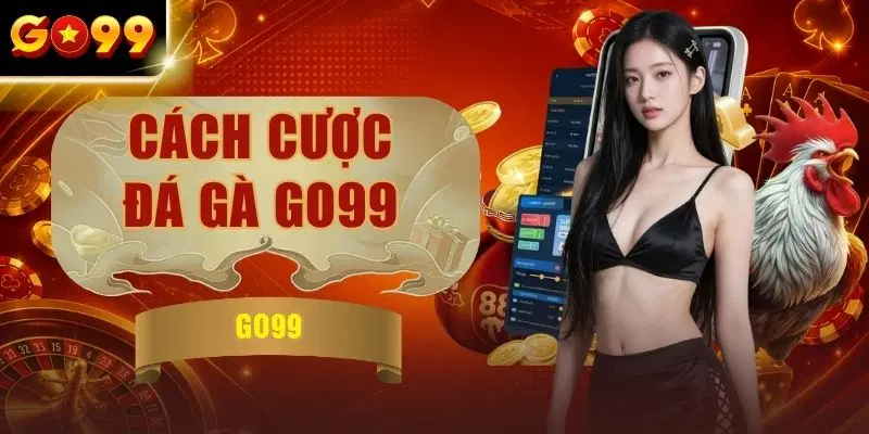Cách Cược Đá Gà GO99 Hướng Dẫn Từ A Đến Z Chỉ Trong 3 Bước