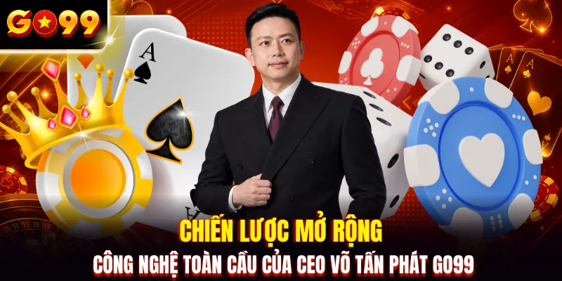 Chiến lược mở rộng công nghệ toàn cầu của CEO Võ Tấn Phát GO99