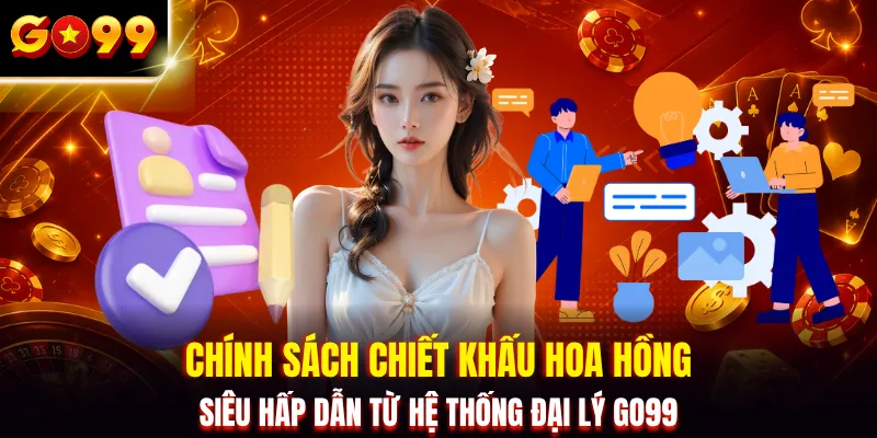 Chính sách chiết khấu hoa hồng siêu hấp dẫn từ hệ thống đại lý GO99