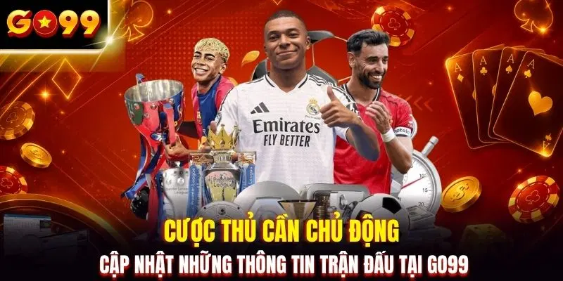 Cược thủ cần chủ động cập nhật những thông tin trận đấu tại GO99