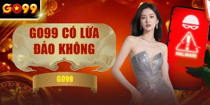 GO99 Có Lừa Đảo Không - Giải Đáp Qua 4 Bằng Chứng Thực Tế