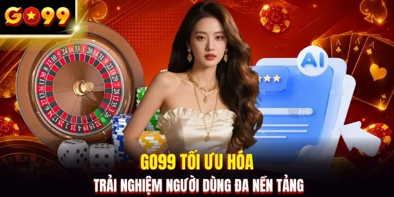 GO99 tối ưu hóa trải nghiệm người dùng đa nền tảng