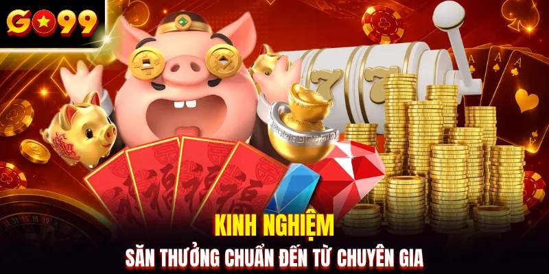 Kinh nghiệm săn thưởng chuẩn đến từ chuyên gia