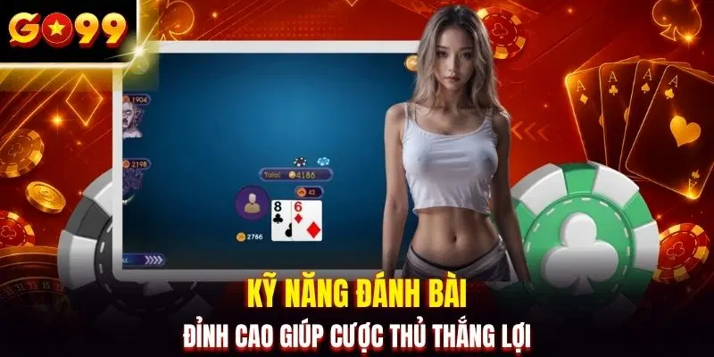 Kỹ năng đánh bài đỉnh cao giúp cược thủ thắng lợi