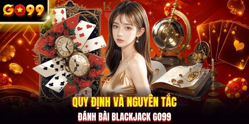 Quy định và nguyên tắc đánh bài blackjack GO99