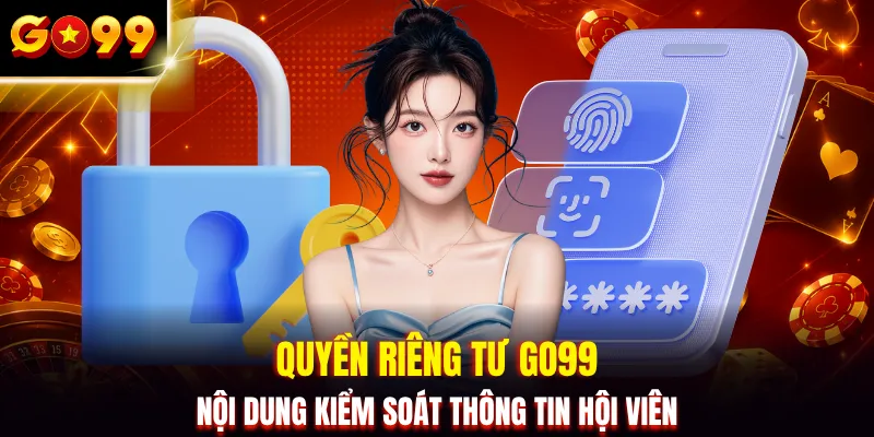 Quyền riêng tư GO99 nội dung kiểm soát thông tin hội viên