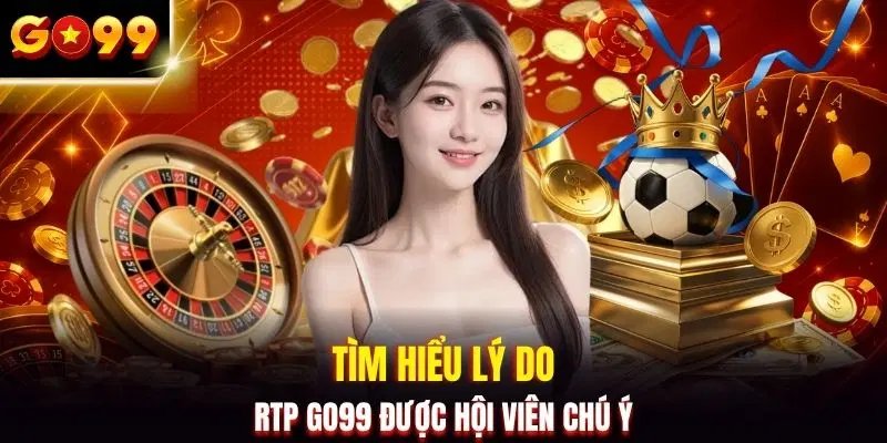 Tìm hiểu lý do RTP GO99 được hội viên chú ý