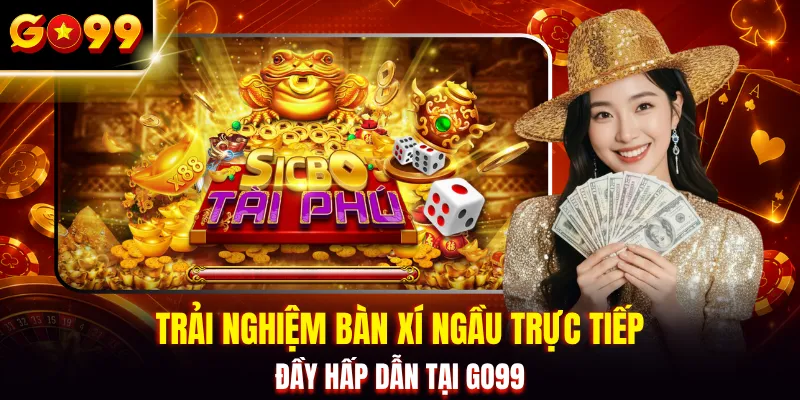 Trải nghiệm bàn xí ngầu trực tiếp đầy hấp dẫn tại GO99